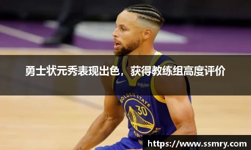 勇士状元秀表现出色，获得教练组高度评价