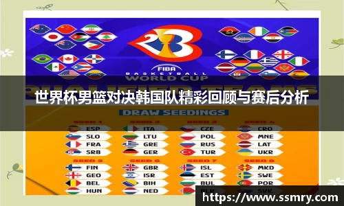 世界杯男篮对决韩国队精彩回顾与赛后分析