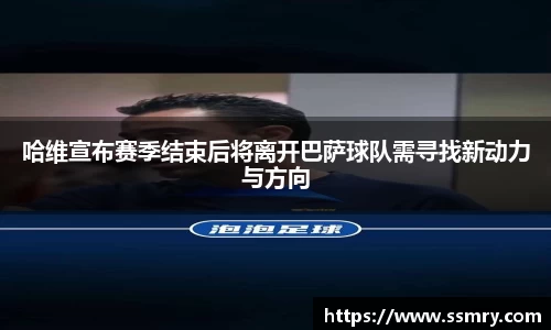 哈维宣布赛季结束后将离开巴萨球队需寻找新动力与方向