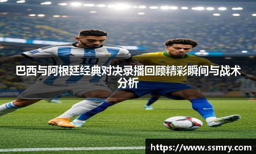 巴西与阿根廷经典对决录播回顾精彩瞬间与战术分析