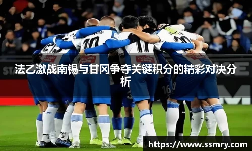 法乙激战南锡与甘冈争夺关键积分的精彩对决分析