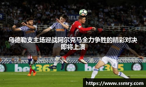 乌德勒支主场迎战阿尔克马全力争胜的精彩对决即将上演