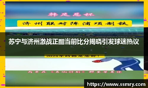 苏宁与济州激战正酣当前比分揭晓引发球迷热议