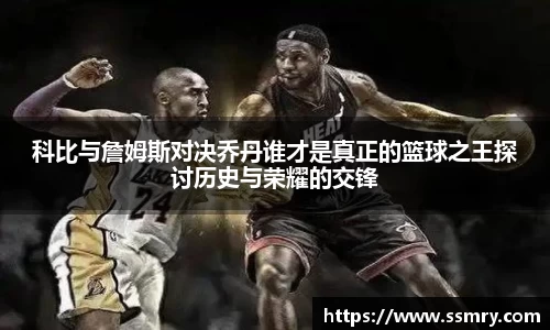 科比与詹姆斯对决乔丹谁才是真正的篮球之王探讨历史与荣耀的交锋