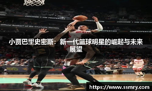 小贾巴里史密斯：新一代篮球明星的崛起与未来展望