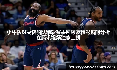小牛队对决快船队精彩赛事回顾及精彩瞬间分析在腾讯视频独家上线