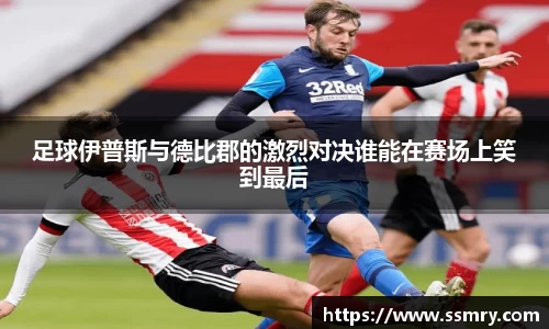 足球伊普斯与德比郡的激烈对决谁能在赛场上笑到最后