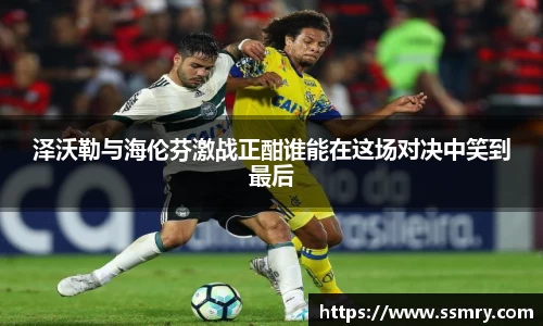 泽沃勒与海伦芬激战正酣谁能在这场对决中笑到最后