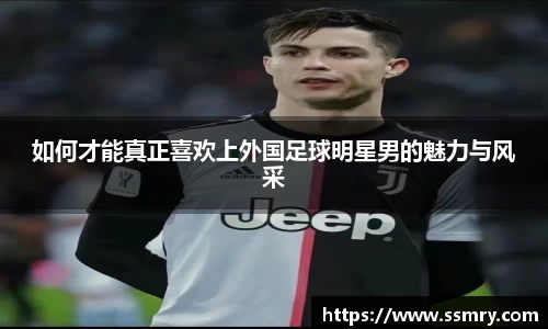如何才能真正喜欢上外国足球明星男的魅力与风采