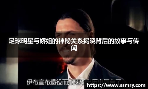 足球明星与娇姐的神秘关系揭晓背后的故事与传闻