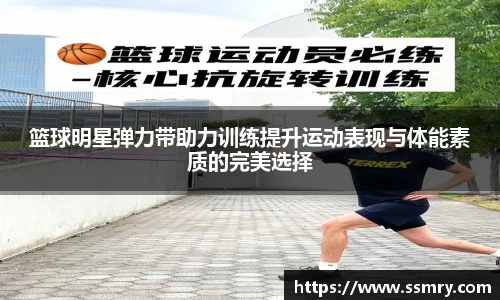 篮球明星弹力带助力训练提升运动表现与体能素质的完美选择